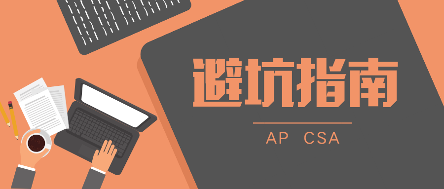 AP 计算机考试备考指南：AP CSA想要拿5分，这4个最常忽略的拿分点一定要小心！