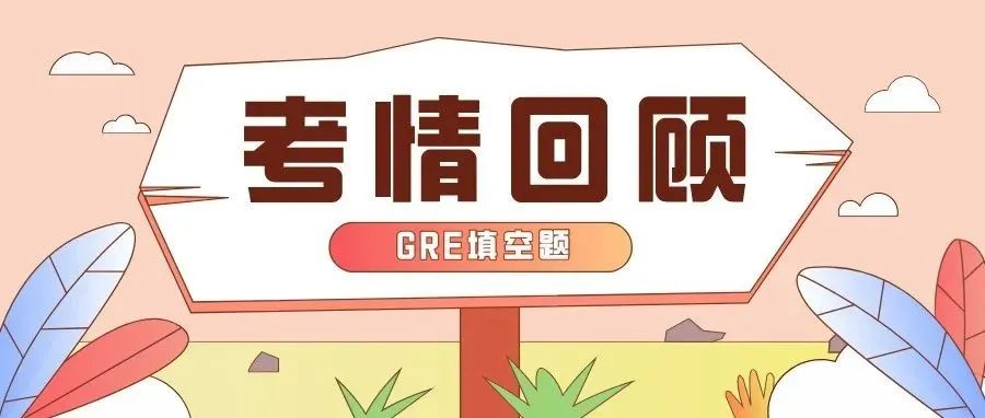 2022年2月26日GRE填空考情真题解析:GRE填空超全回顾,为你详解30道填空题