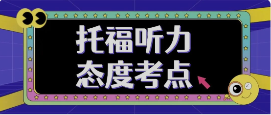 托福听力的态度题：考点介绍/考查方式/失分原因/攻克方法|附托福备考资料免费下载领取！