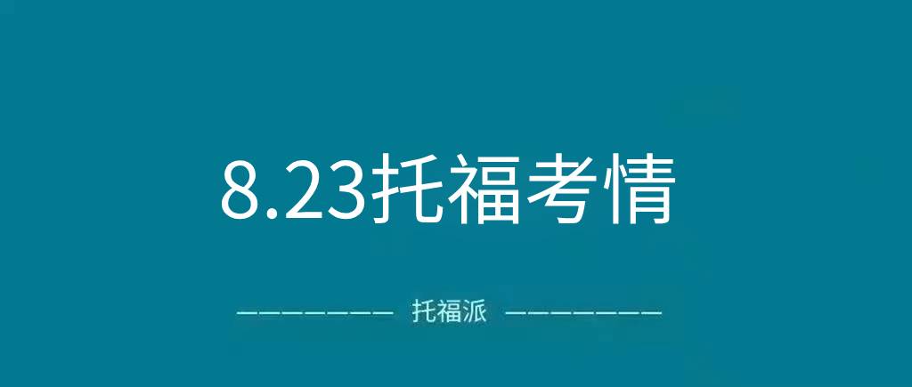 2023年8月23日托福真题考情回顾：新题型写作换汤不换药？|附托福真题资料免费下载领取!