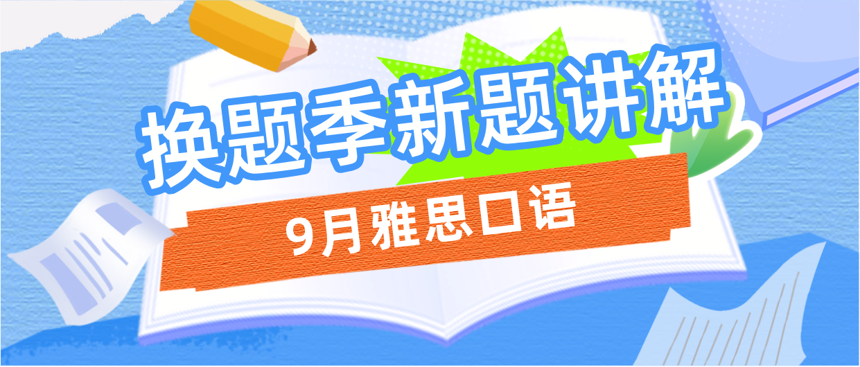 2023年9月雅思换题季如何备考口语？口语新题介绍/话题讲解/换题季常见问题讲座|附赠雅思口语题库！