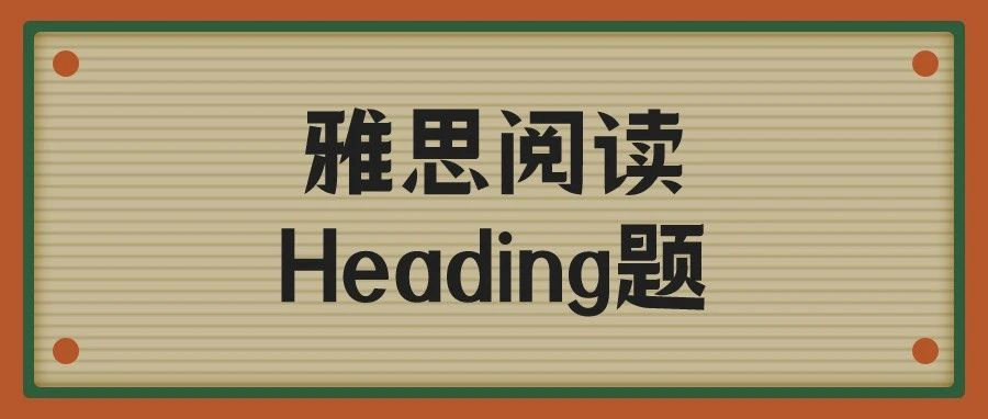 雅思阅读Heading题(标题匹配题)做不对?雅思解题技巧拯救你!|附雅思Heading题练习合集资料!