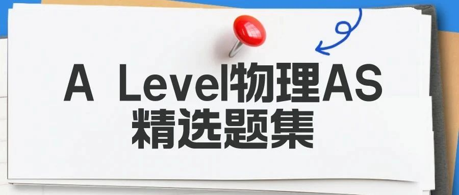 A Level物理AS精选题集免费领！高频考点/常见题型/考点规律等全方位强化，让你考试不慌！