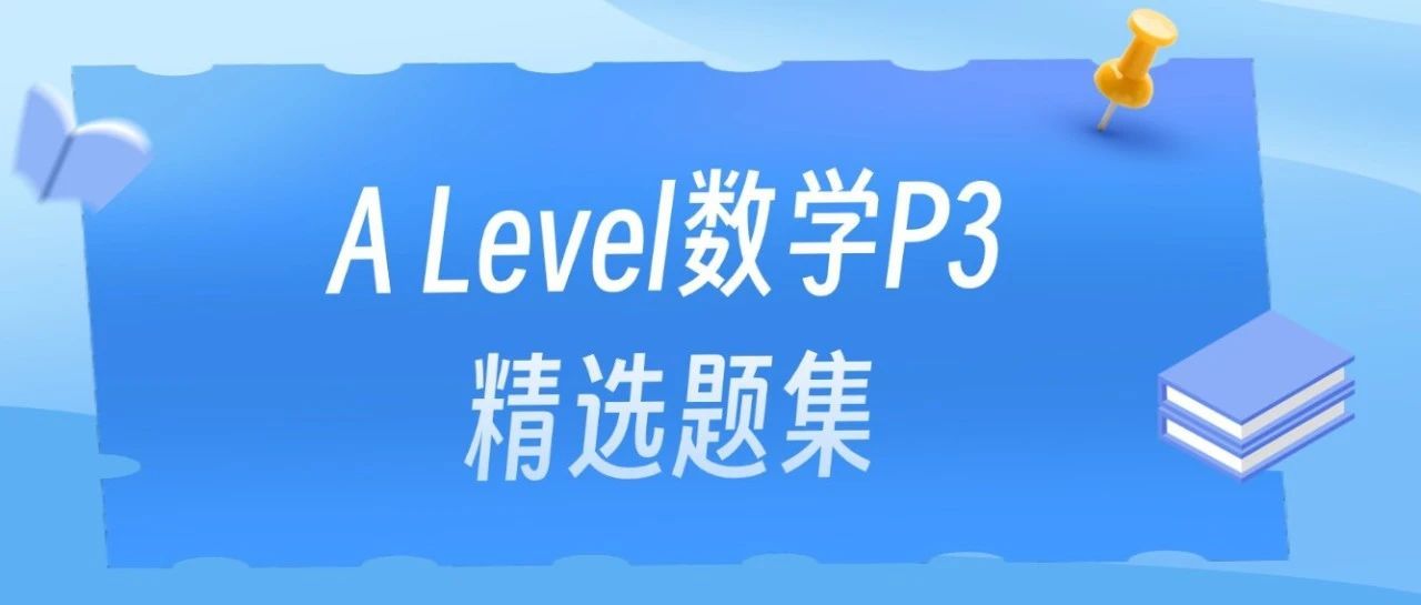 A Level数学P3真题知识点汇总,考前刷题拿A*!附A Level数学P3精选题集免费领取!