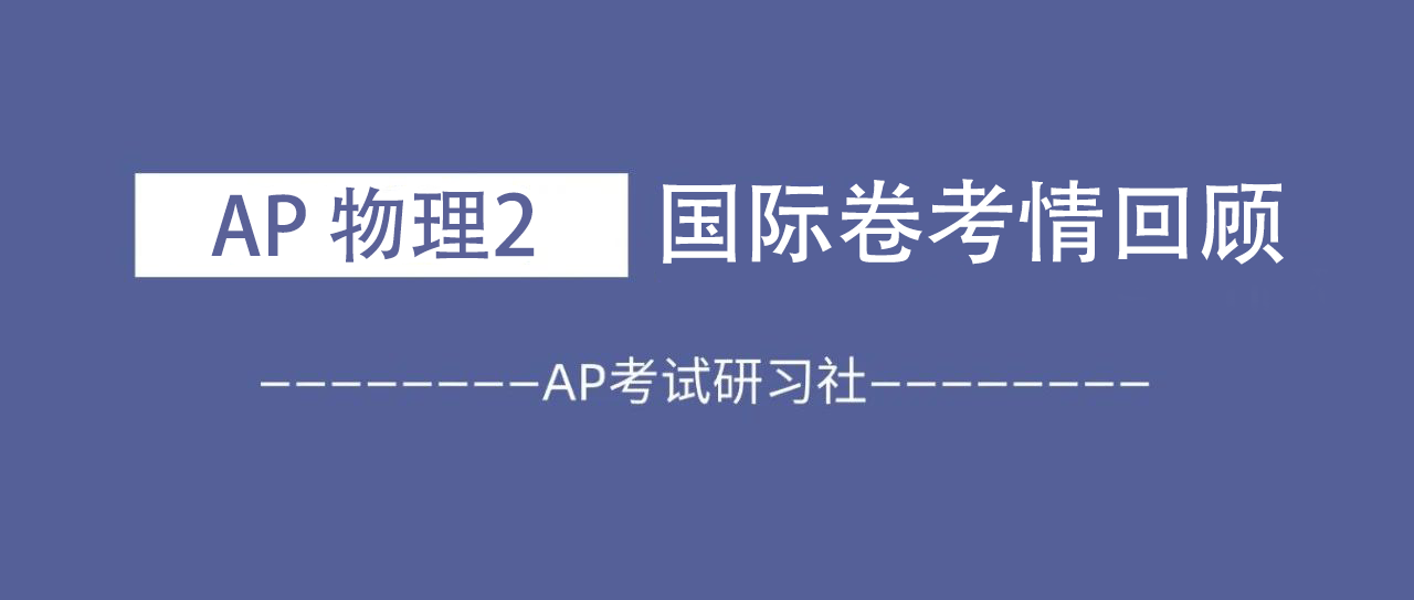 2024年AP物理2国际卷考试分析:整体难度变化不大,电磁学仍是考察重难点!附AP真题备考资料免费领取!