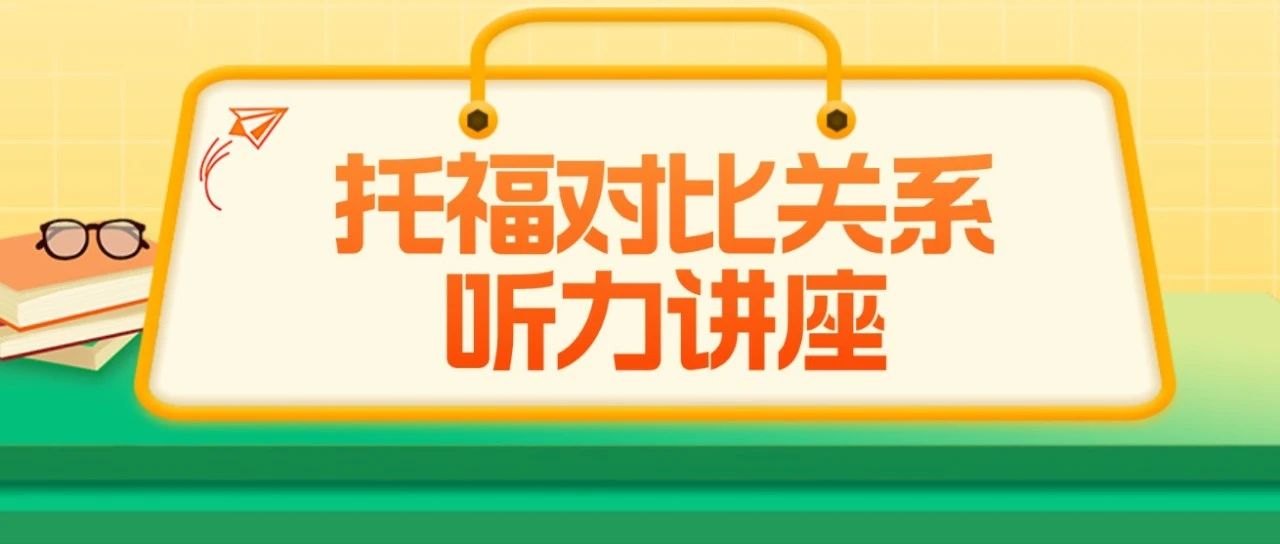 托福干货:了解托福听力讲座对比关系,带你轻松听懂文章内容!附托福专项练习免费领取!