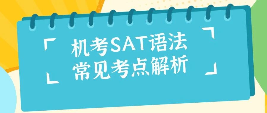 机考SAT语法常见考点解析:主谓一致,倒装结构/就近原则/固定搭配等,帮你从容面对!附备考资料免费领!